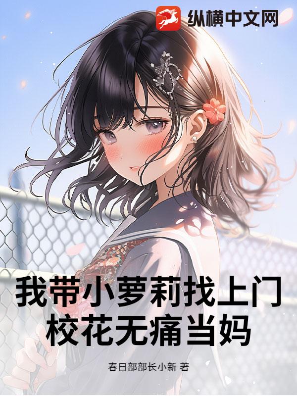 我带小萝莉找上门，校花无痛当妈